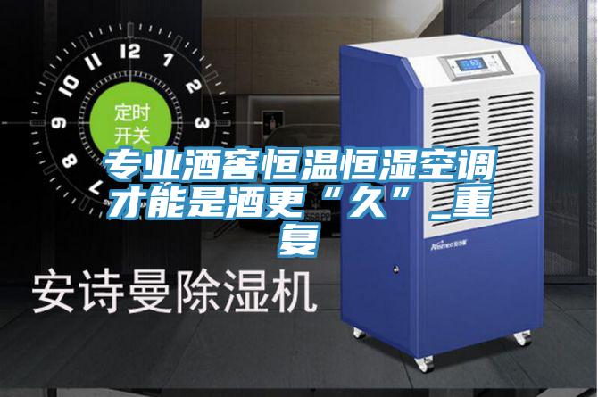 专业酒窖恒温恒湿空调才能是酒更“久”_重复