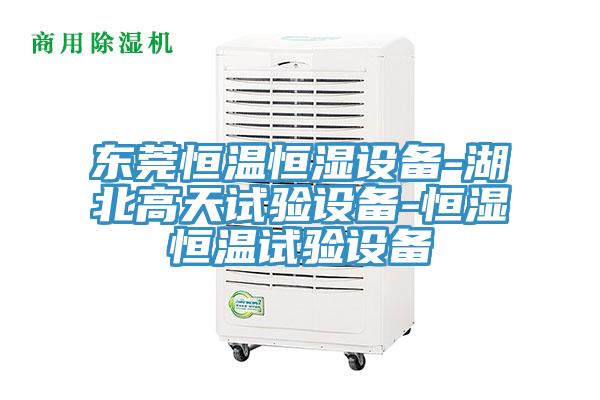 东莞恒温恒湿设备-湖北高天试验设备-恒湿恒温试验设备