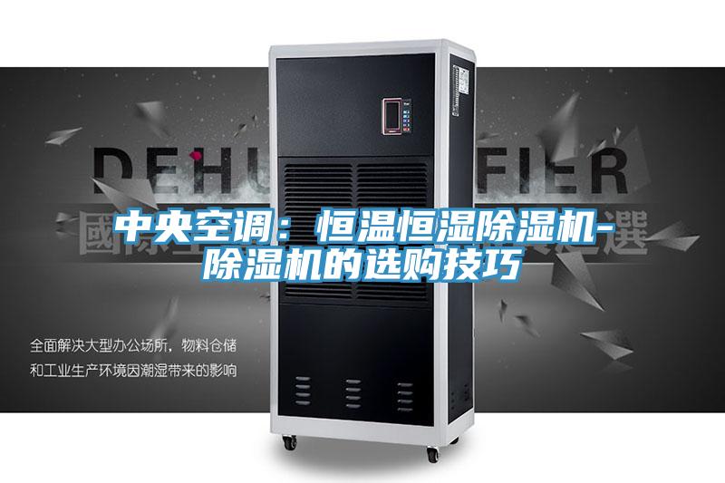 中央空调：恒温恒湿除湿机-除湿机的选购技巧