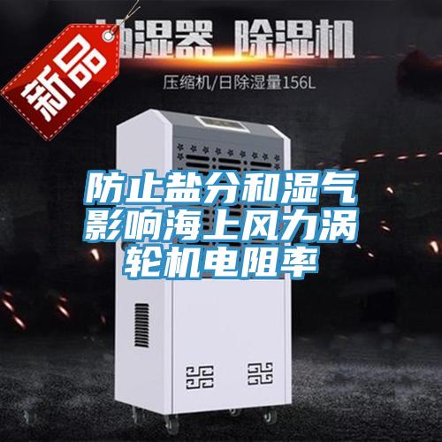 防止盐分和湿气影响海上风力涡轮机电阻率
