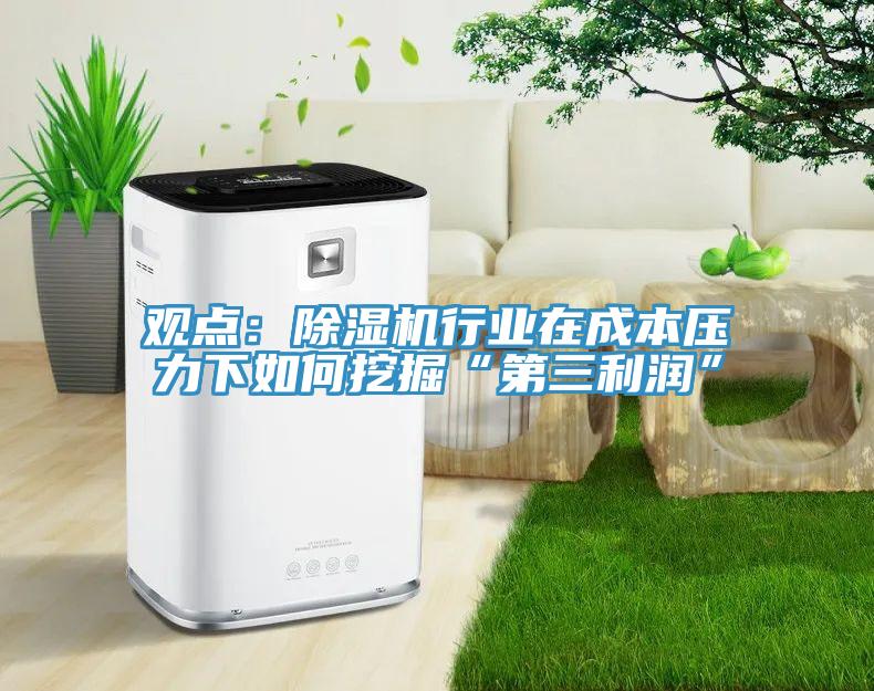 观点：除湿机行业在成本压力下如何挖掘“第三利润”