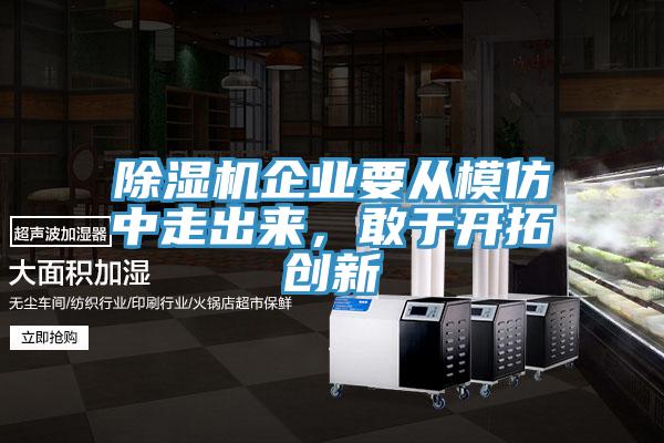 除湿机企业要从模仿中走出来，敢于开拓创新