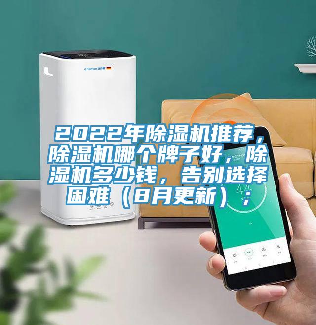 2022年除湿机推荐，除湿机哪个牌子好，除湿机多少钱，告别选择困难（8月更新）；