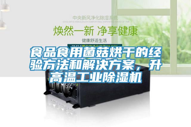 食品食用菌菇烘干的经验方法和解决方案，升高温工业除湿机
