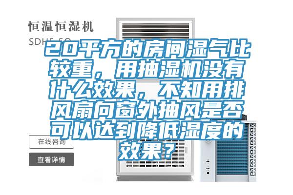 20平方的房间湿气比较重，用抽湿机没有什么效果，不知用排风扇向窗外抽风是否可以达到降低湿度的效果？