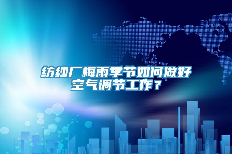 纺纱厂梅雨季节如何做好空气调节工作？