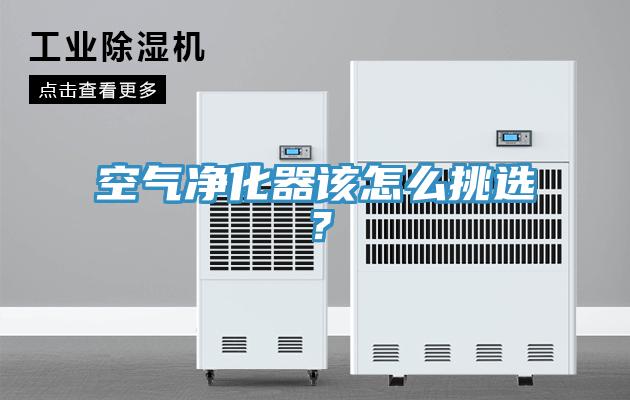 空气净化器该怎么挑选？