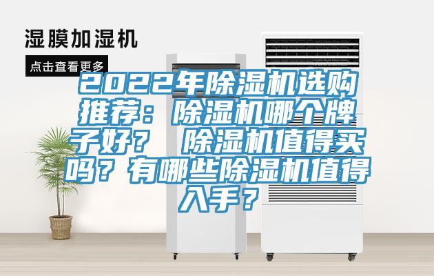 2022年除湿机选购推荐：除湿机哪个牌子好？ 除湿机值得买吗？有哪些除湿机值得入手？