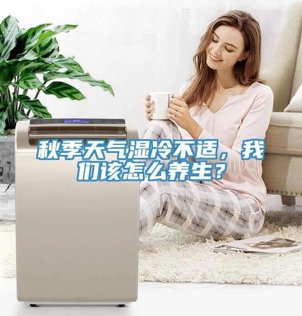 秋季天气湿冷不适，我们该怎么养生？