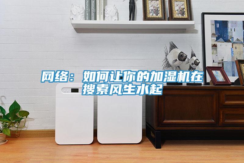 网络：如何让你的加湿机在搜索风生水起