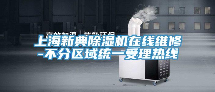 上海新典除湿机在线维修-不分区域统一受理热线