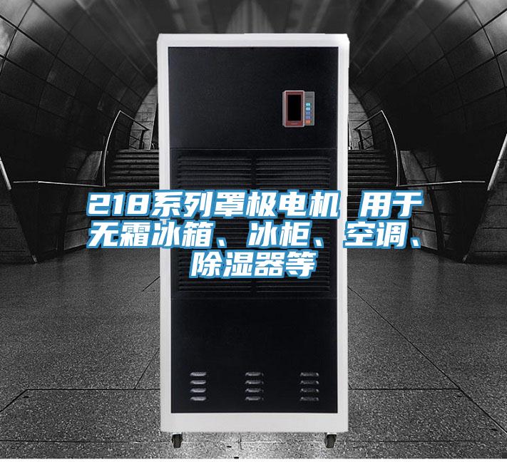218系列罩极电机 用于无霜冰箱、冰柜、空调、除湿器等