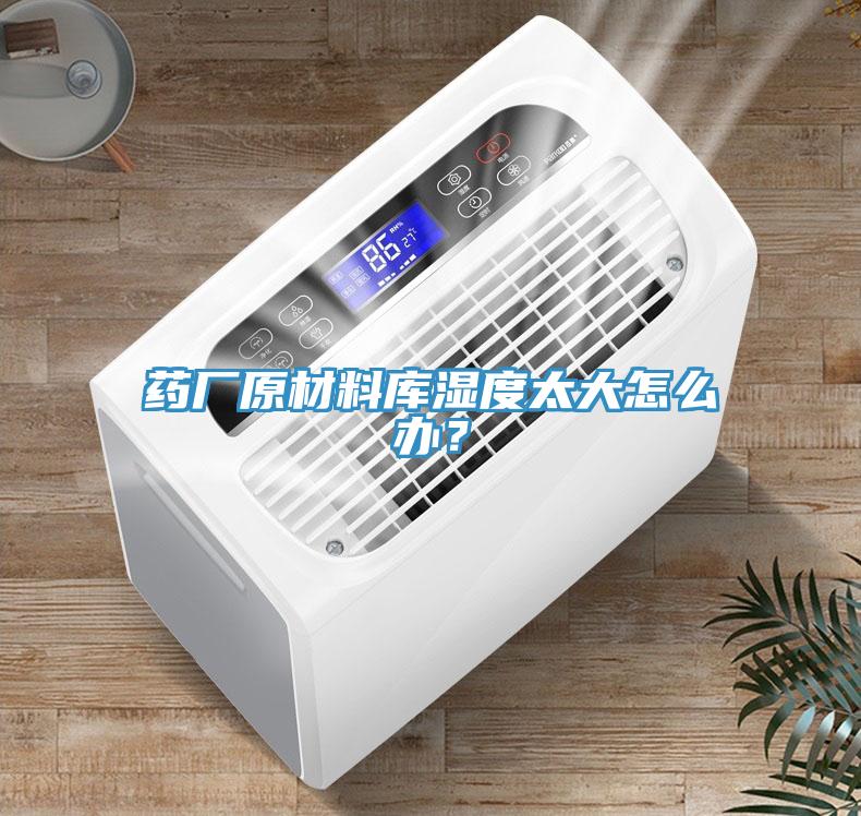 药厂原材料库湿度太大怎么办？
