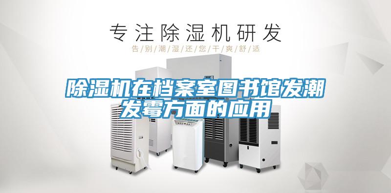 除湿机在档案室图书馆发潮发霉方面的应用