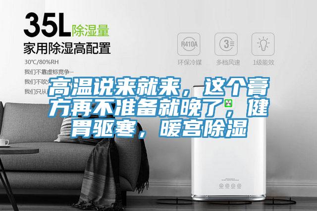 高温说来就来，这个膏方再不准备就晚了，健胃驱寒，暖宫除湿