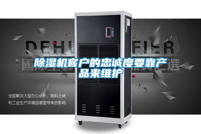 除湿机客户的忠诚度要靠产品来维护
