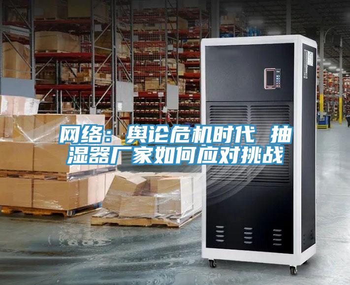 网络：舆论危机时代 抽湿器厂家如何应对挑战