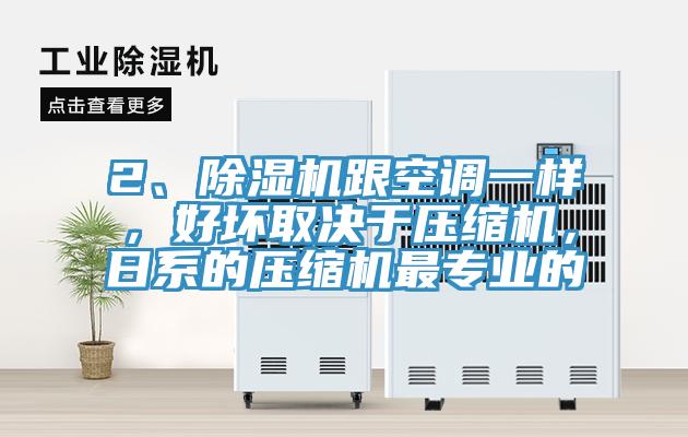 2、除湿机跟空调一样，好坏取决于压缩机，日系的压缩机最专业的
