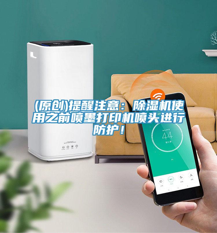(原创)提醒注意：除湿机使用之前喷墨打印机喷头进行防护！