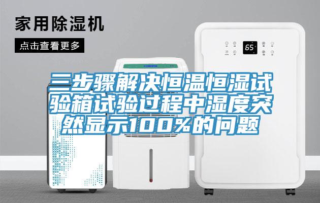 三步骤解决恒温恒湿试验箱试验过程中湿度突然显示100%的问题