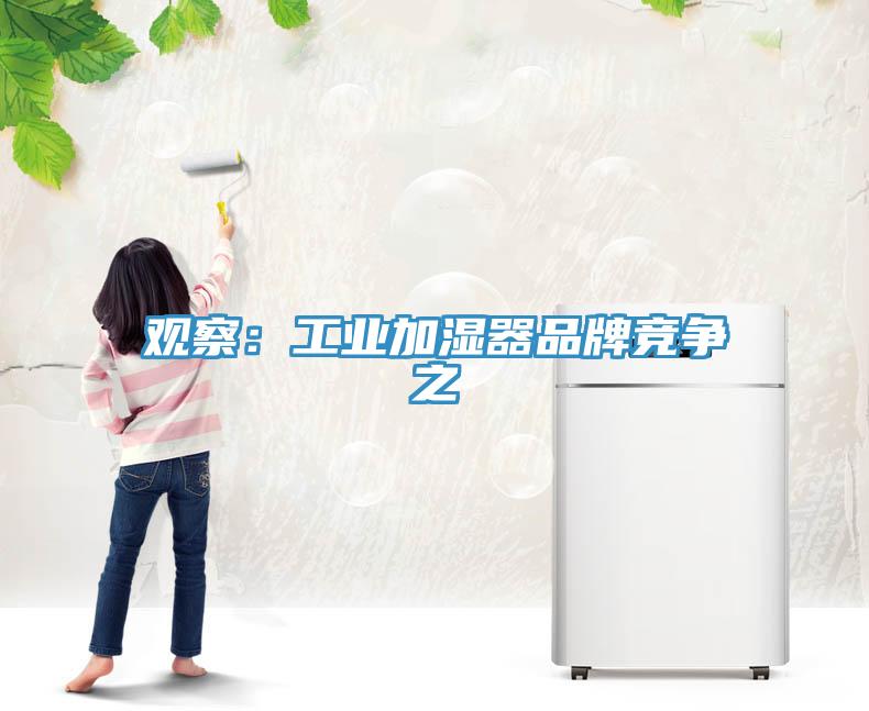 观察：工业加湿器品牌竞争之