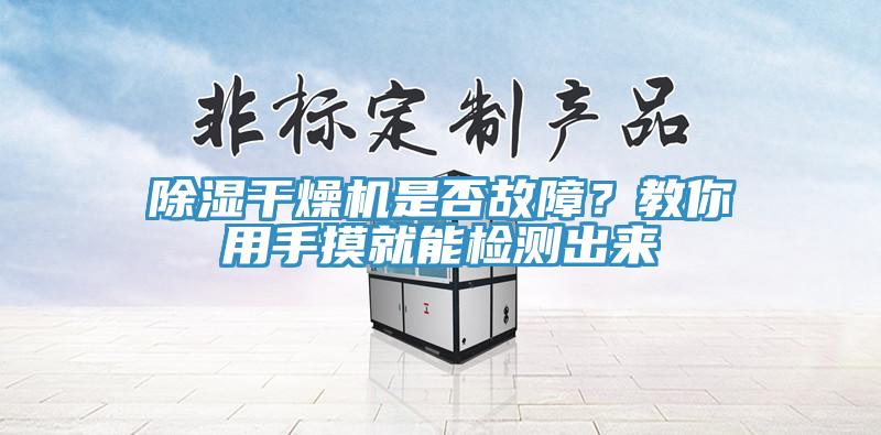 除湿干燥机是否故障？教你用手摸就能检测出来