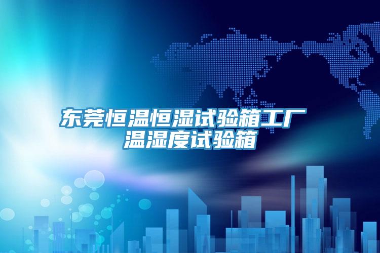 东莞恒温恒湿试验箱工厂 温湿度试验箱