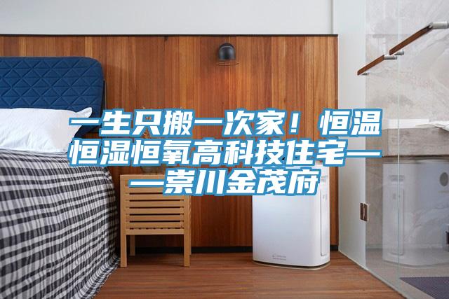 一生只搬一次家！恒温恒湿恒氧高科技住宅——崇川金茂府