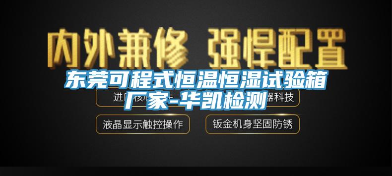 东莞可程式恒温恒湿试验箱厂家-华凯检测
