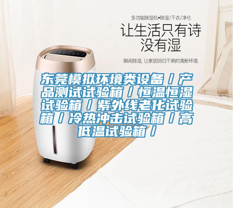 东莞模拟环境类设备／产品测试试验箱／恒温恒湿试验箱／紫外线老化试验箱／冷热冲击试验箱／高低温试验箱／