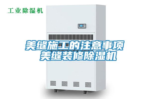 美缝施工的注意事项 美缝装修除湿机