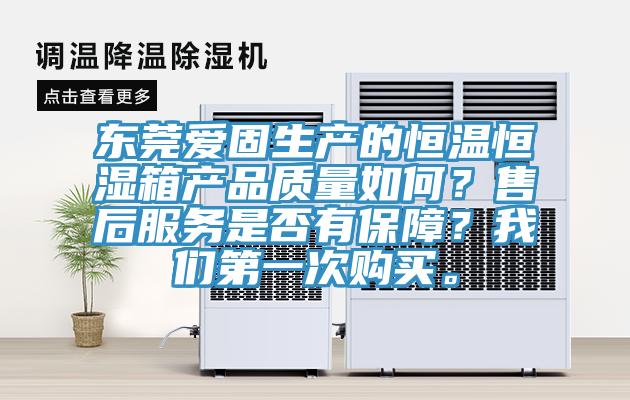 东莞爱固生产的恒温恒湿箱产品质量如何？售后服务是否有保障？我们第一次购买。