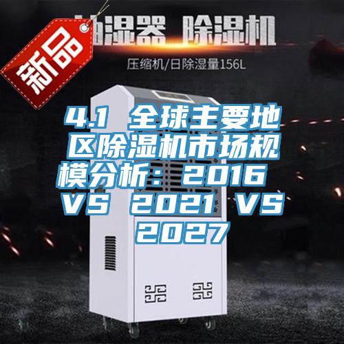4.1 全球主要地区除湿机市场规模分析：2016 VS 2021 VS 2027
