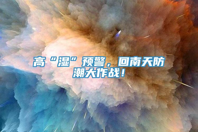 高“湿”预警，回南天防潮大作战！