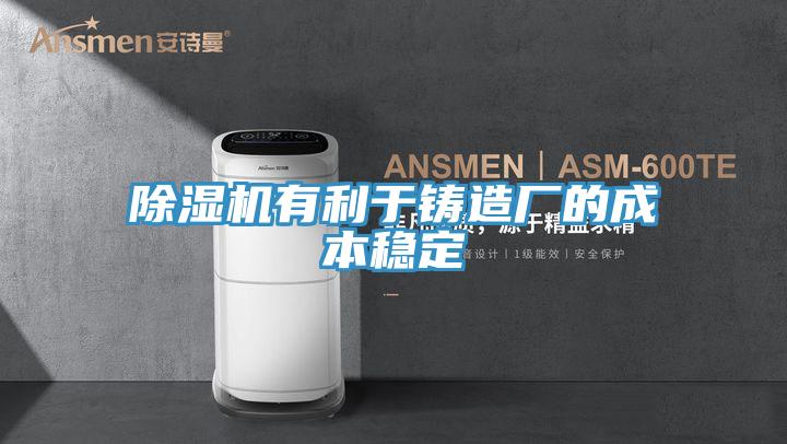 除湿机有利于铸造厂的成本稳定