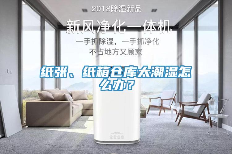 纸张、纸箱仓库太潮湿怎么办？