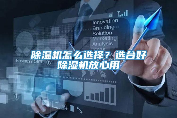 除湿机怎么选择？选台好除湿机放心用