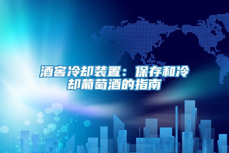 酒窖冷却装置：保存和冷却葡萄酒的指南