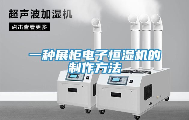 一种展柜电子恒湿机的制作方法
