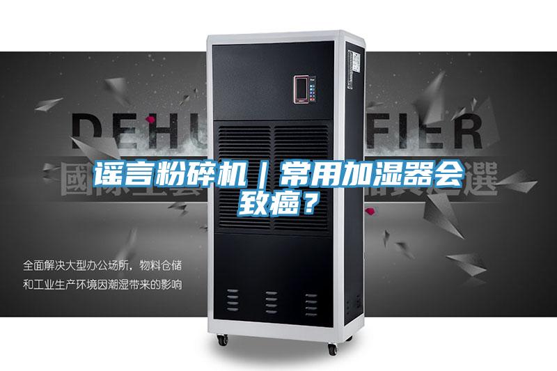 谣言粉碎机｜常用加湿器会致癌？