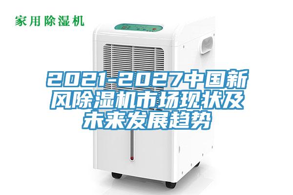 2021-2027中国新风除湿机市场现状及未来发展趋势