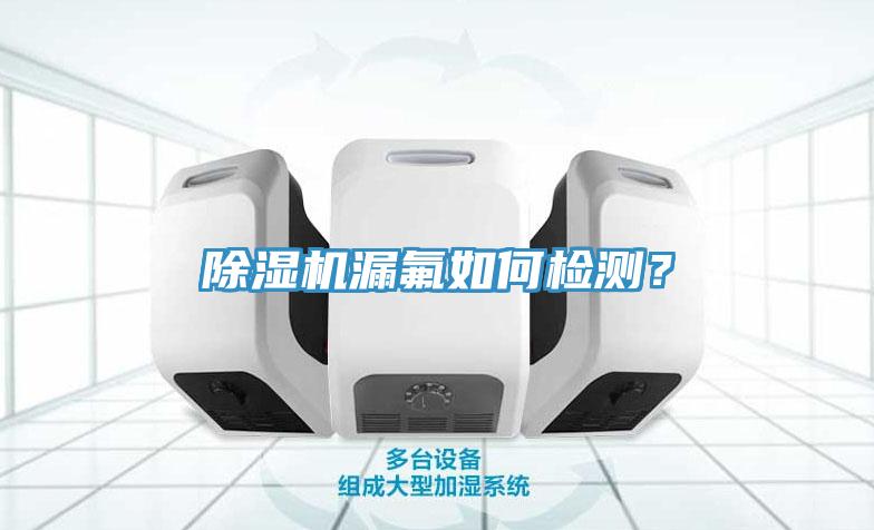除湿机漏氟如何检测？