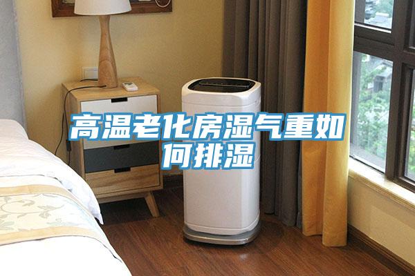 高温老化房湿气重如何排湿