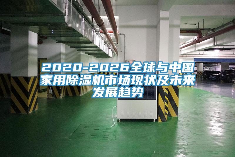 2020-2026全球与中国家用除湿机市场现状及未来发展趋势