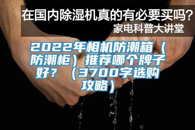 2022年相机防潮箱（防潮柜）推荐哪个牌子好？（3700字选购攻略）