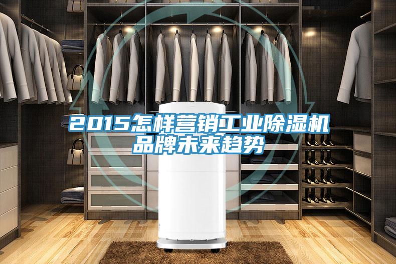 2015怎样营销工业除湿机品牌未来趋势