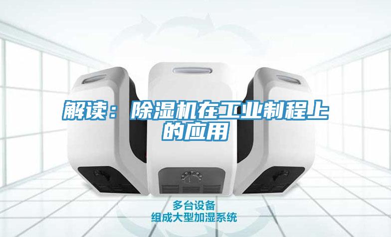 解读：除湿机在工业制程上的应用