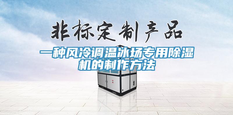 一种风冷调温冰场专用除湿机的制作方法