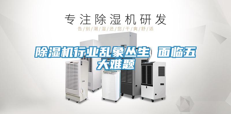 除湿机行业乱象丛生 面临五大难题
