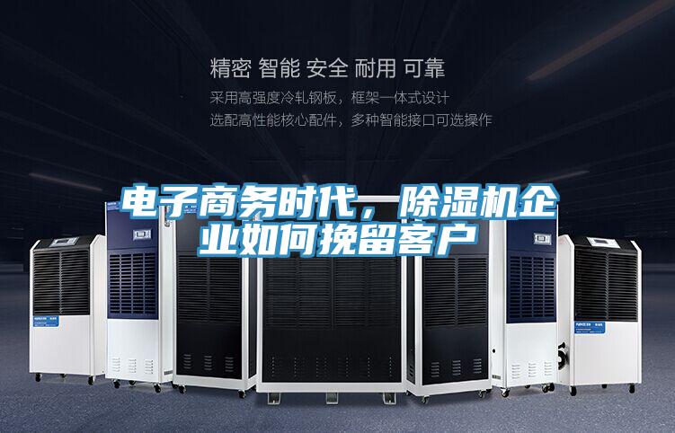 电子商务时代，除湿机企业如何挽留客户